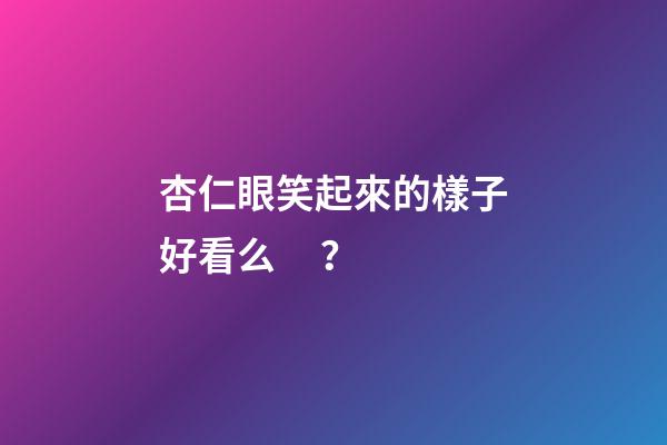 杏仁眼笑起來的樣子好看么？